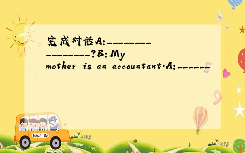 完成对话A:________________?B:My mother is an accountant.A:______