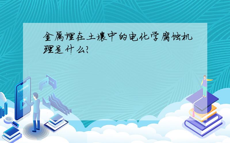 金属埋在土壤中的电化学腐蚀机理是什么?