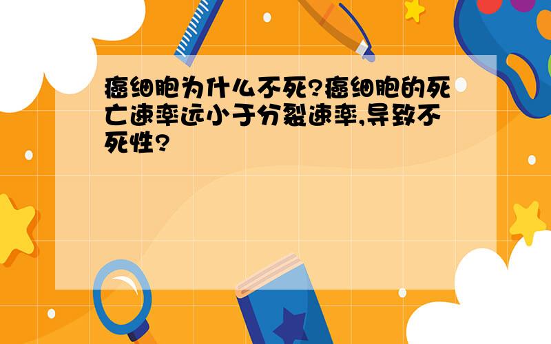 癌细胞为什么不死?癌细胞的死亡速率远小于分裂速率,导致不死性?