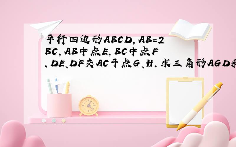 平行四边形ABCD,AB=2BC,AB中点E,BC中点F,DE、DF交AC于点G、H,求三角形AGD和三角形DHC的面积