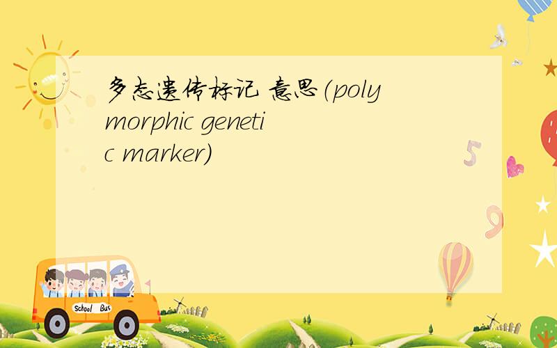 多态遗传标记 意思（polymorphic genetic marker）