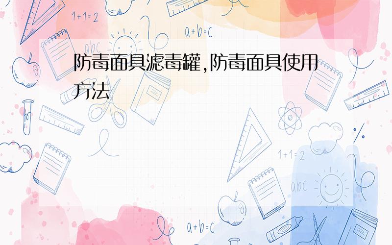 防毒面具滤毒罐,防毒面具使用方法