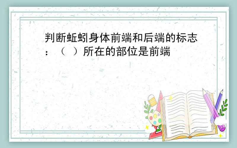 判断蚯蚓身体前端和后端的标志：（ ）所在的部位是前端