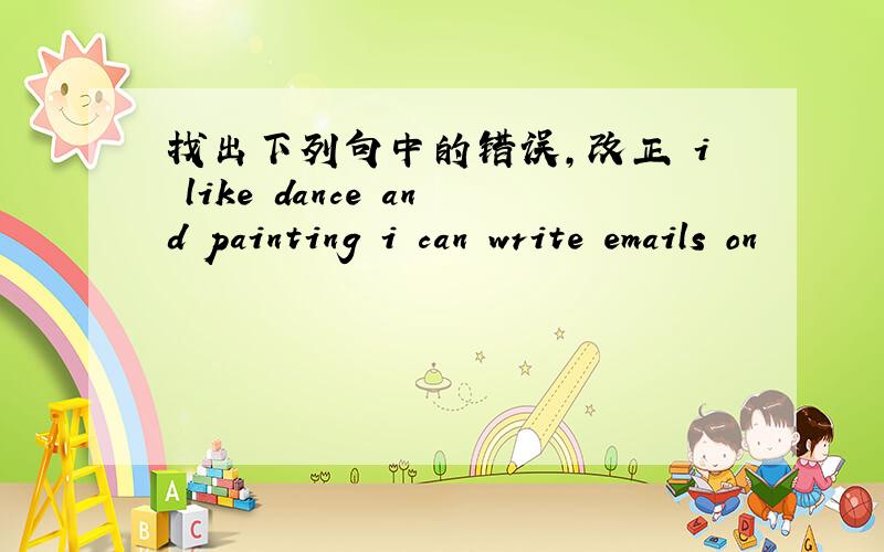 找出下列句中的错误,改正 i like dance and painting i can write emails on