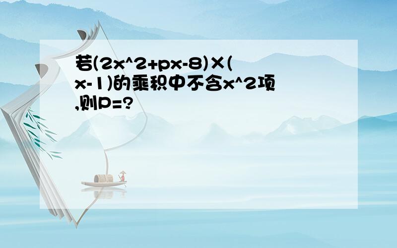 若(2x^2+px-8)×(x-1)的乘积中不含x^2项,则P=?