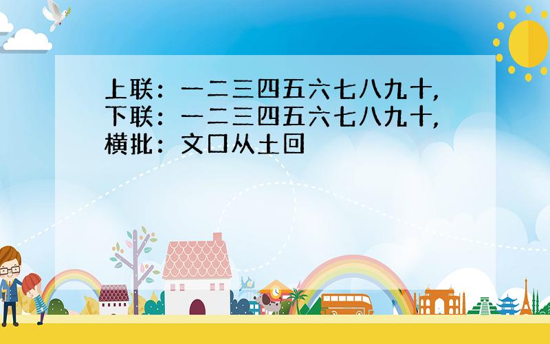 上联：一二三四五六七八九十,下联：一二三四五六七八九十,横批：文口从土回