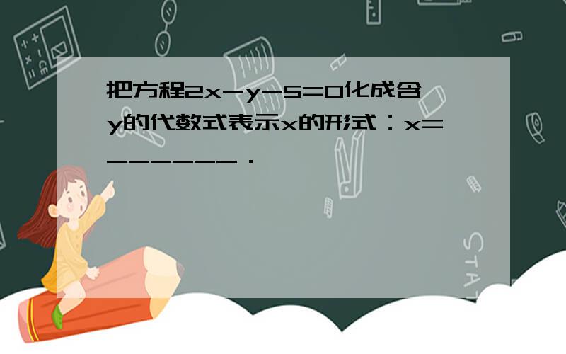 把方程2x-y-5=0化成含y的代数式表示x的形式：x=______．