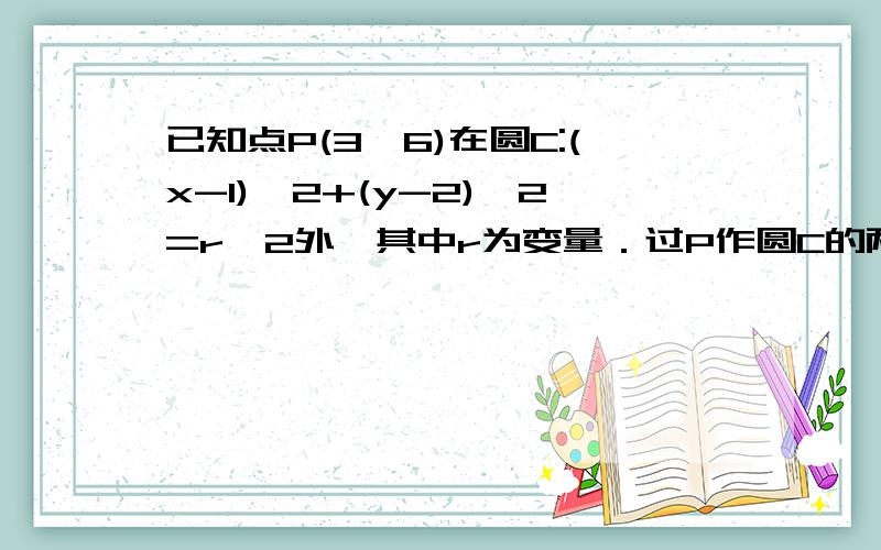 已知点P(3,6)在圆C:(x-1)^2+(y-2)^2=r^2外,其中r为变量．过P作圆C的两条切线,切点 分别为M,