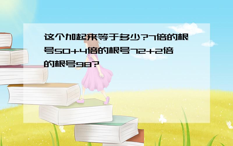 这个加起来等于多少?7倍的根号50+4倍的根号72+2倍的根号98?