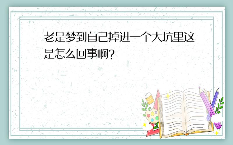 老是梦到自己掉进一个大坑里这是怎么回事啊?