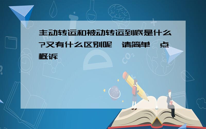 主动转运和被动转运到底是什么?又有什么区别呢,请简单一点概诉