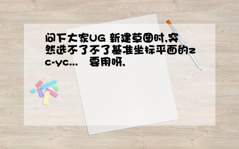 问下大家UG 新建草图时,突然选不了不了基准坐标平面的zc-yc...　要用呀,