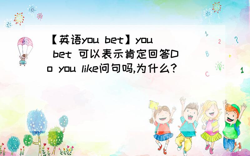 【英语you bet】you bet 可以表示肯定回答Do you like问句吗,为什么?