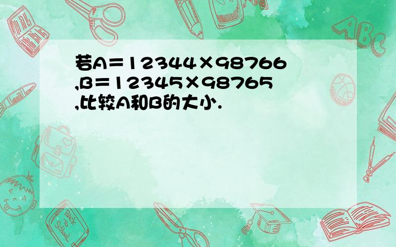 若A＝12344×98766,B＝12345×98765,比较A和B的大小.