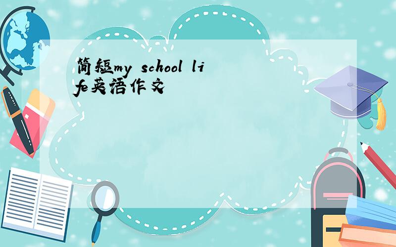 简短my school life英语作文