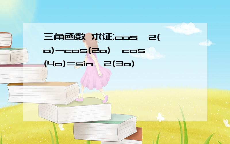 三角函数 求证:cos^2(a)-cos(2a)*cos(4a)=sin^2(3a)