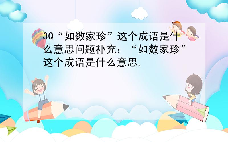 3Q“如数家珍”这个成语是什么意思问题补充：“如数家珍”这个成语是什么意思,