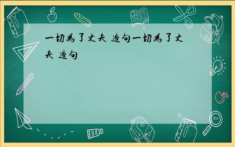 一切为了丈夫 造句一切为了丈夫 造句