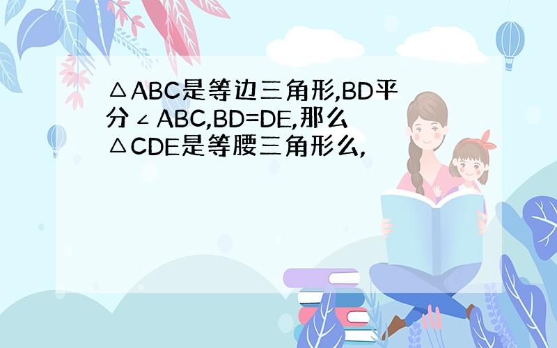 △ABC是等边三角形,BD平分∠ABC,BD=DE,那么△CDE是等腰三角形么,