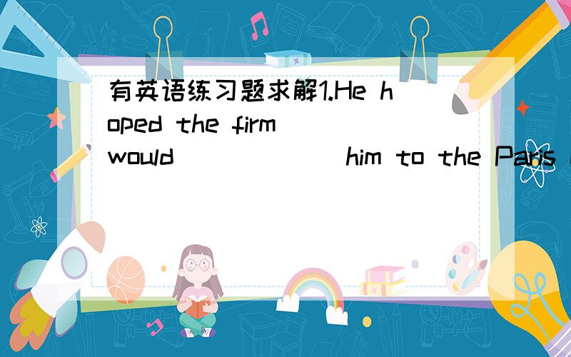 有英语练习题求解1.He hoped the firm would ______him to the Paris bra