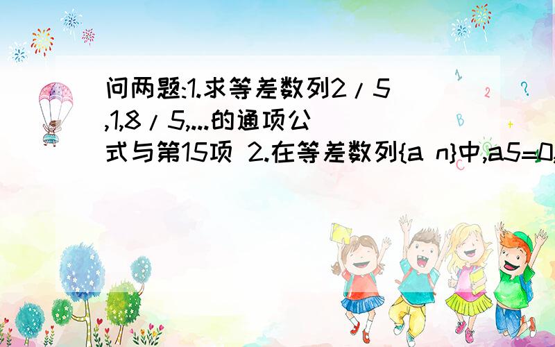 问两题:1.求等差数列2/5,1,8/5,...的通项公式与第15项 2.在等差数列{a n}中,a5=0,a10=10