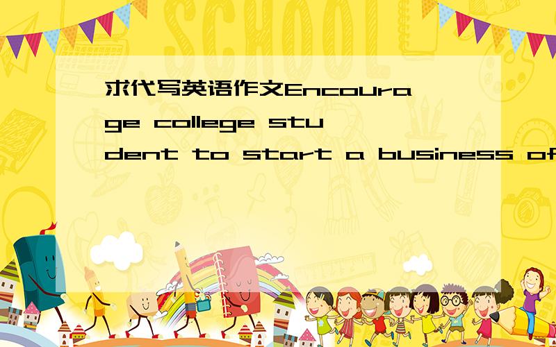 求代写英语作文Encourage college student to start a business of thei