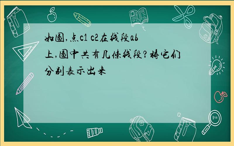 如图,点c1 c2在线段ab上,图中共有几条线段?将它们分别表示出来