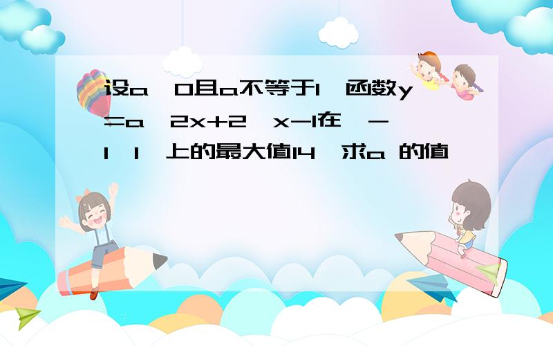 设a>0且a不等于1,函数y=a^2x+2^x-1在【-1,1】上的最大值14,求a 的值