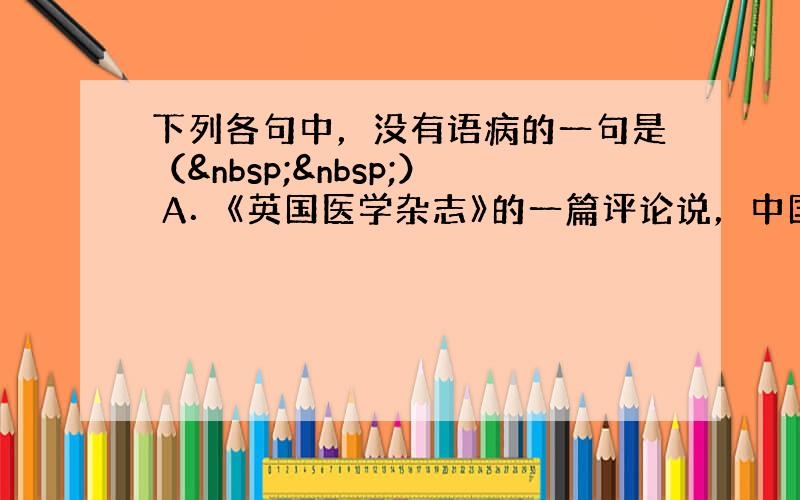 下列各句中，没有语病的一句是（  ） A．《英国医学杂志》的一篇评论说，中国人的肥胖问题“令人担忧”