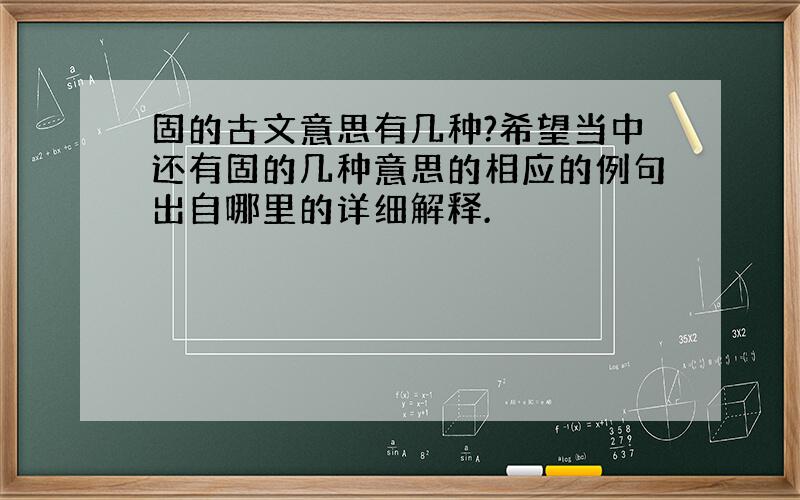 固的古文意思有几种?希望当中还有固的几种意思的相应的例句出自哪里的详细解释.