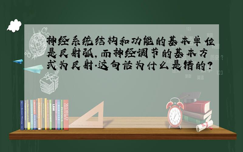 神经系统结构和功能的基本单位是反射弧,而神经调节的基本方式为反射.这句话为什么是错的?