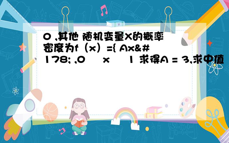 0 ,其他 随机变量X的概率密度为f（x）={ Ax² ,0 ≦ x ≦ 1 求得A = 3,求中值