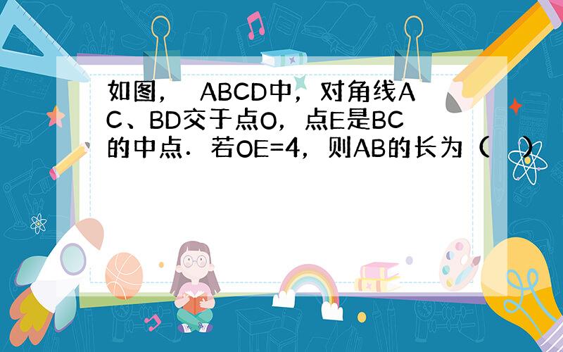 如图，▱ABCD中，对角线AC、BD交于点O，点E是BC的中点．若OE=4，则AB的长为（　　）