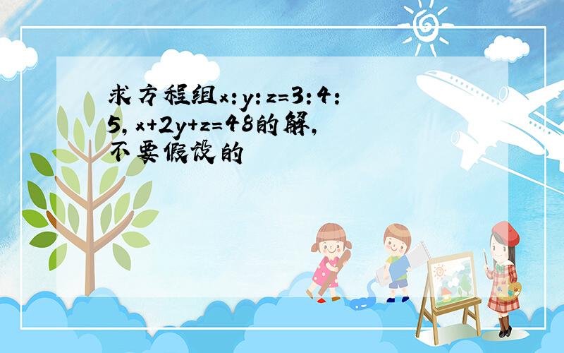 求方程组x:y:z=3:4:5,x+2y+z=48的解,不要假设的