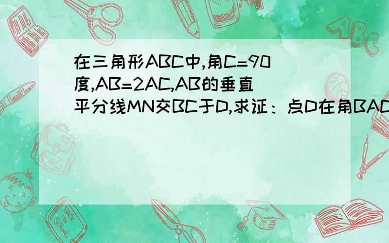 在三角形ABC中,角C=90度,AB=2AC,AB的垂直平分线MN交BC于D,求证：点D在角BAC的平分线上.