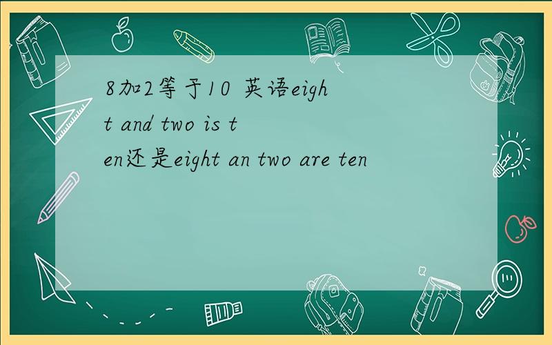 8加2等于10 英语eight and two is ten还是eight an two are ten