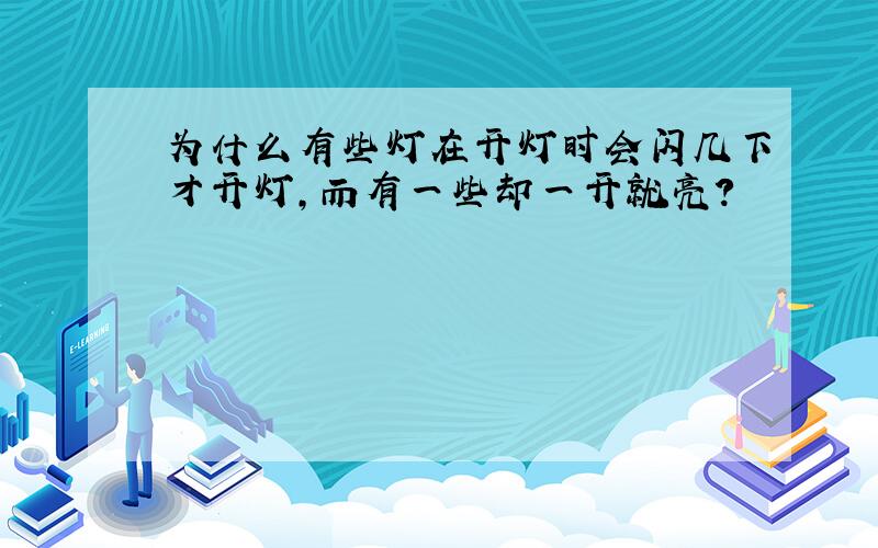 为什么有些灯在开灯时会闪几下才开灯,而有一些却一开就亮?