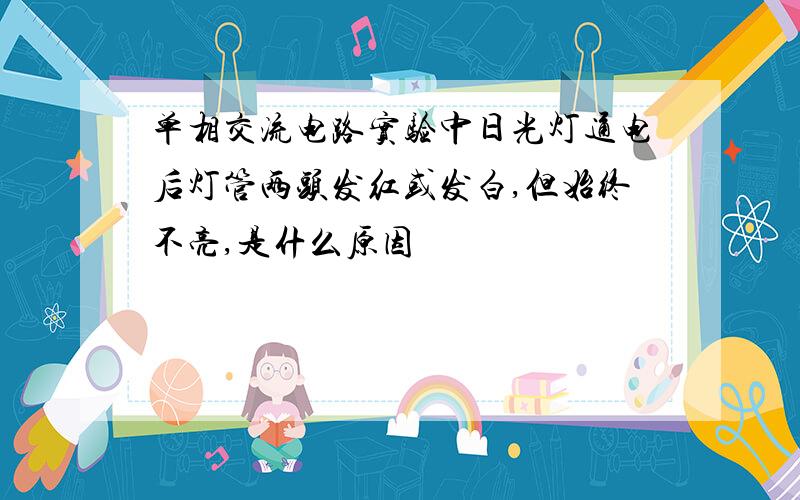 单相交流电路实验中日光灯通电后灯管两头发红或发白,但始终不亮,是什么原因