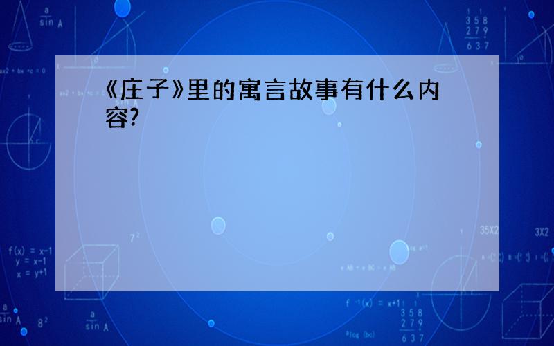 《庄子》里的寓言故事有什么内容?