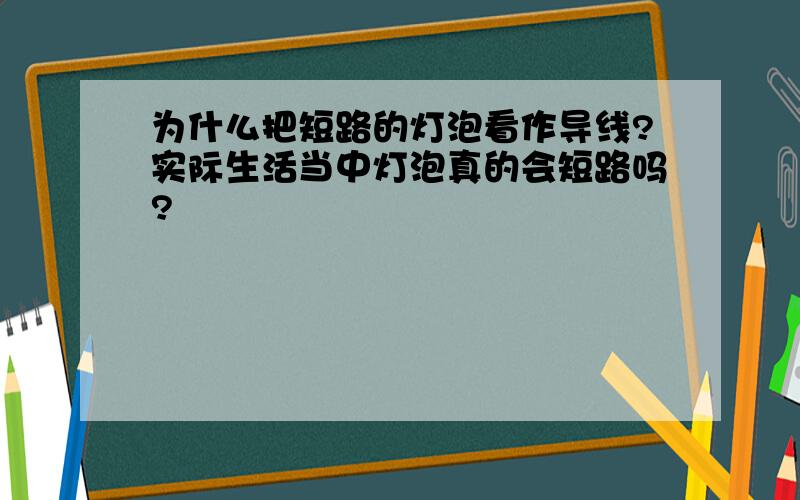 为什么把短路的灯泡看作导线?实际生活当中灯泡真的会短路吗?