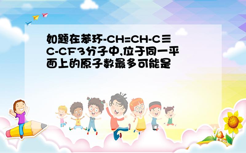 如题在苯环-CH=CH-C≡C-CF3分子中,位于同一平面上的原子数最多可能是