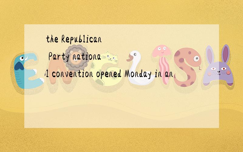 the Republican Party national convention opened Monday in an