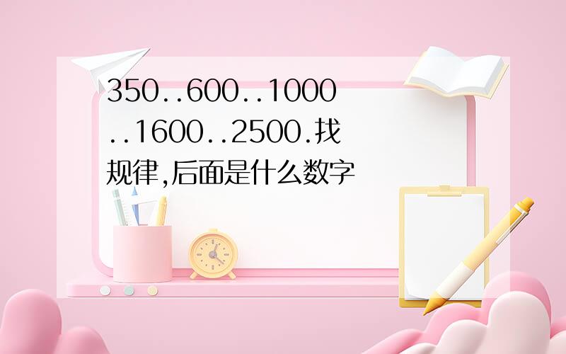 350..600..1000..1600..2500.找规律,后面是什么数字