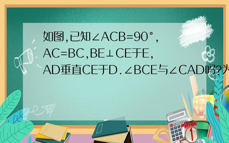 如图,已知∠ACB=90°,AC=BC,BE⊥CE于E,AD垂直CE于D.∠BCE与∠CAD吗?为什么?