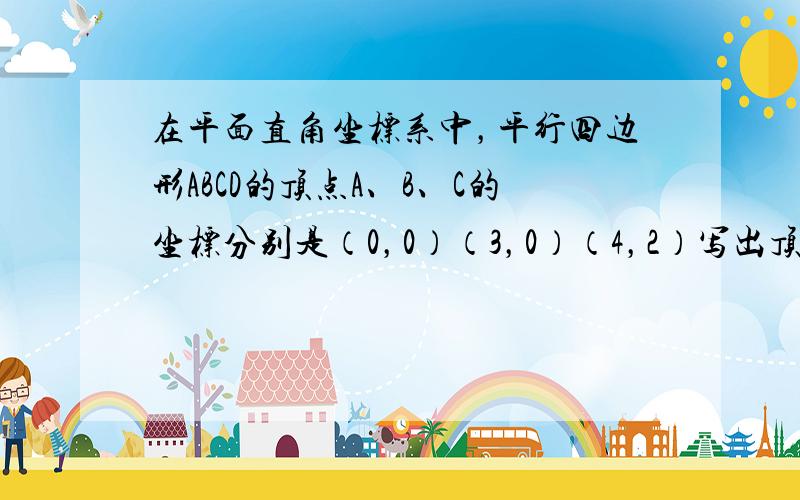 在平面直角坐标系中，平行四边形ABCD的顶点A、B、C的坐标分别是（0，0）（3，0）（4，2）写出顶点D的坐标