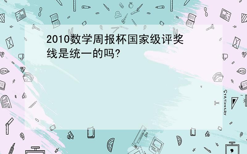 2010数学周报杯国家级评奖线是统一的吗?