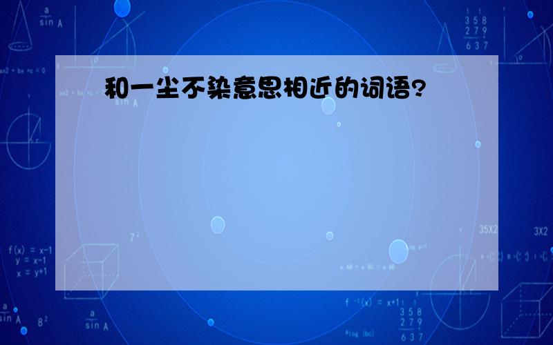 和一尘不染意思相近的词语?