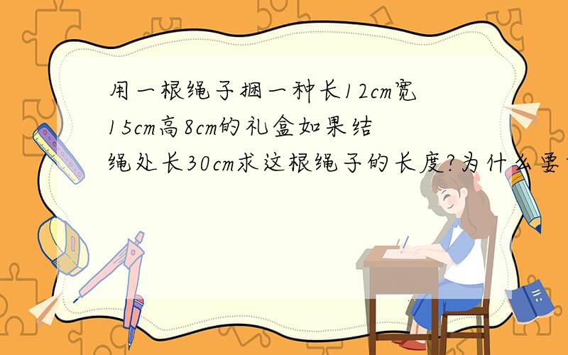 用一根绳子捆一种长12cm宽15cm高8cm的礼盒如果结绳处长30cm求这根绳子的长度?为什么要乘2?