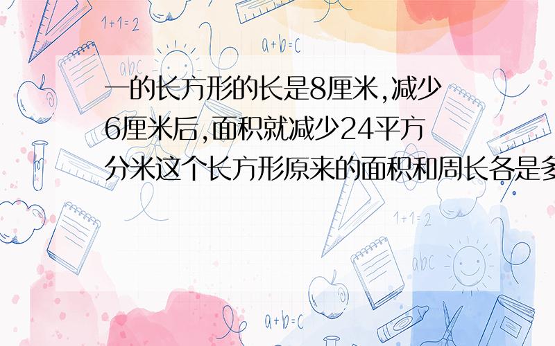 一的长方形的长是8厘米,减少6厘米后,面积就减少24平方分米这个长方形原来的面积和周长各是多少