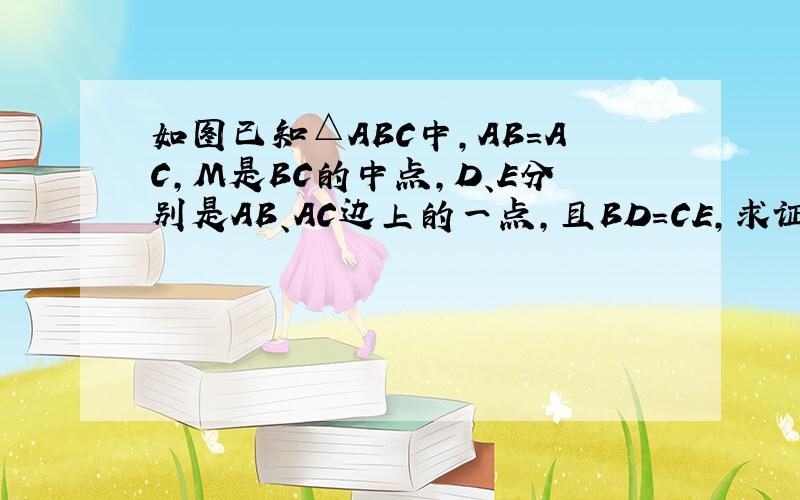 如图已知△ABC中,AB=AC,M是BC的中点,D、E分别是AB、AC边上的一点,且BD=CE,求证：MD=ME.